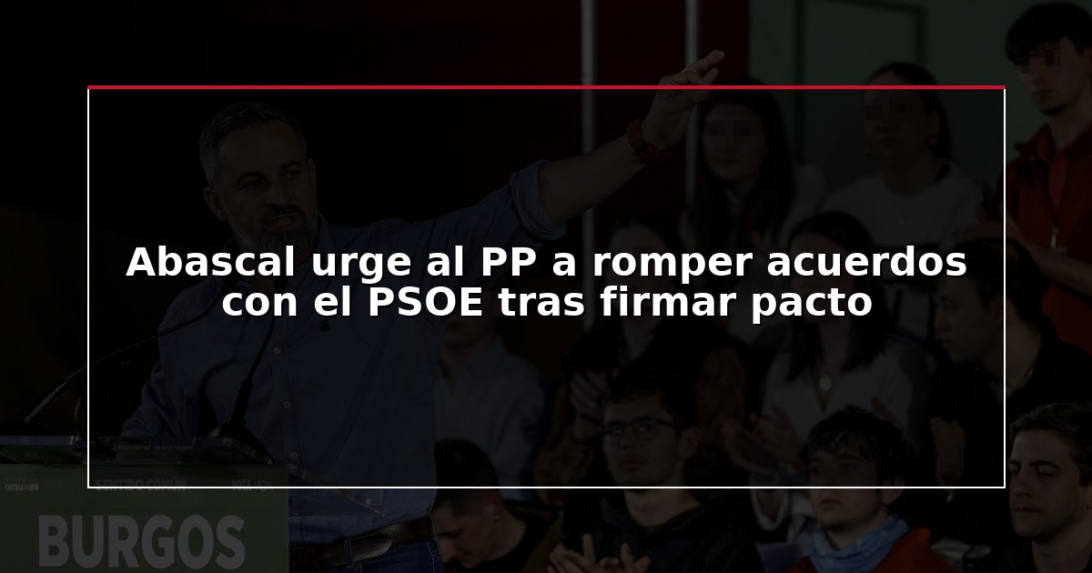 Abascal urge al PP a romper acuerdos con el PSOE tras firmar pacto