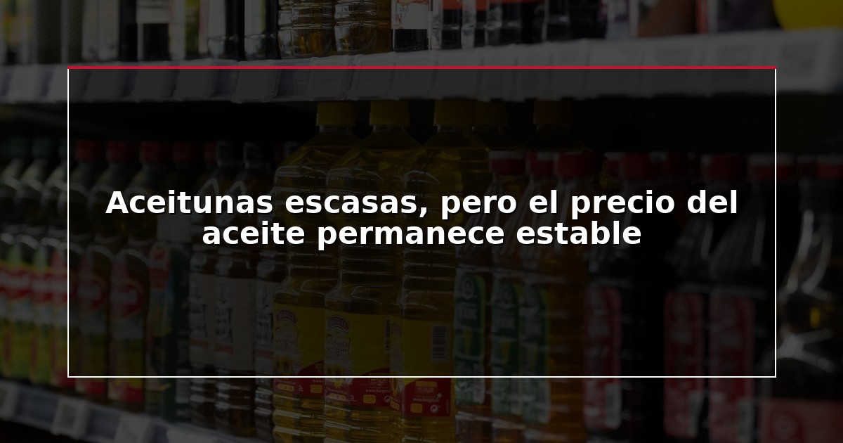 Aceitunas escasas, pero el precio del aceite permanece estable