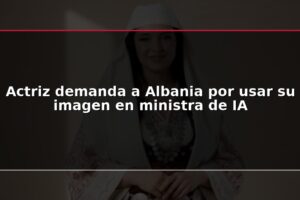 Actriz demanda a Albania por usar su imagen en ministra de IA