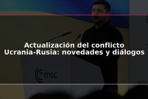 Actualización del conflicto Ucrania-Rusia: novedades y diálogos