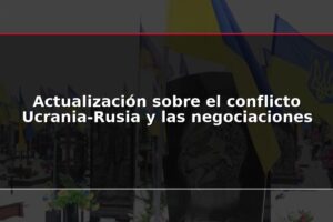 Actualización sobre el conflicto Ucrania-Rusia y las negociaciones