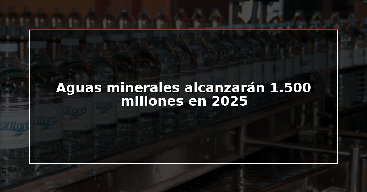 Aguas minerales alcanzarán 1.500 millones en 2025