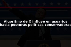 Algoritmo de X influye en usuarios hacia posturas políticas conservadoras