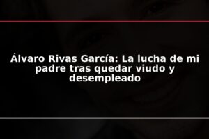 Álvaro Rivas García: La lucha de mi padre tras quedar viudo y desempleado