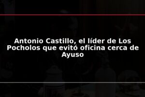 Antonio Castillo, el líder de Los Pocholos que evitó oficina cerca de Ayuso
