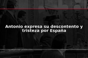 Antonio expresa su descontento y tristeza por España