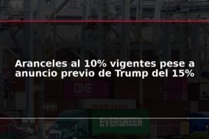 Aranceles al 10% vigentes pese a anuncio previo de Trump del 15%