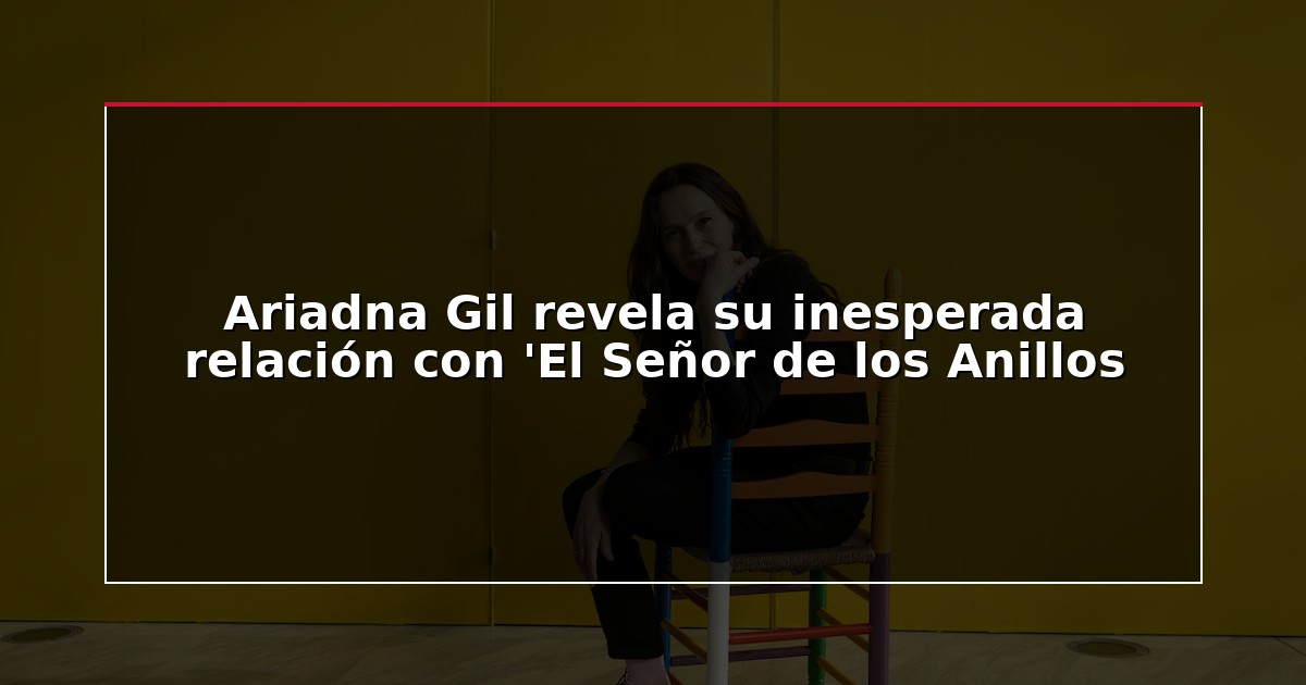 Ariadna Gil revela su inesperada relación con ‘El Señor de los Anillos