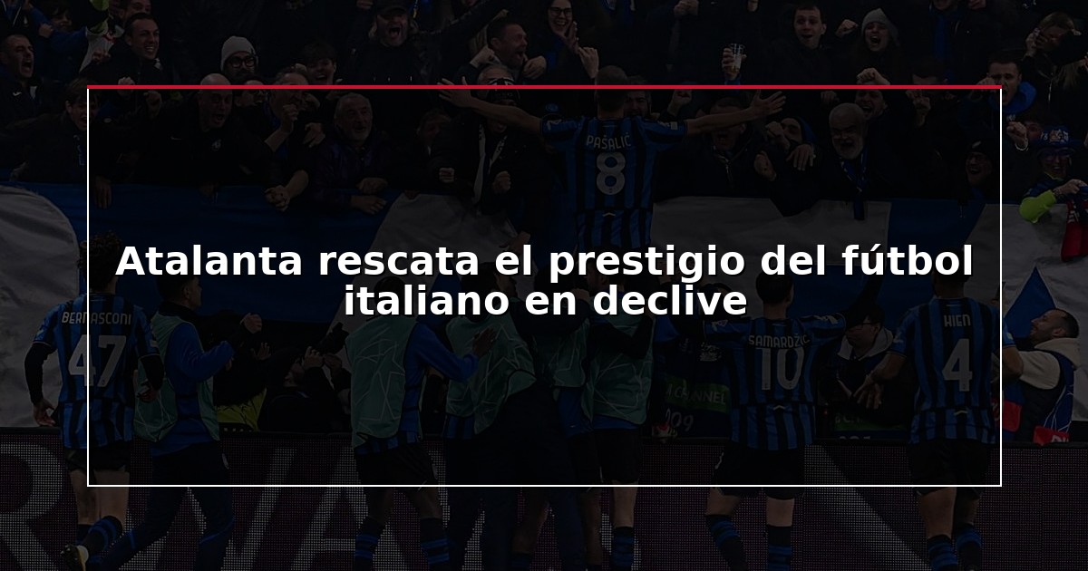 Atalanta rescata el prestigio del fútbol italiano en declive