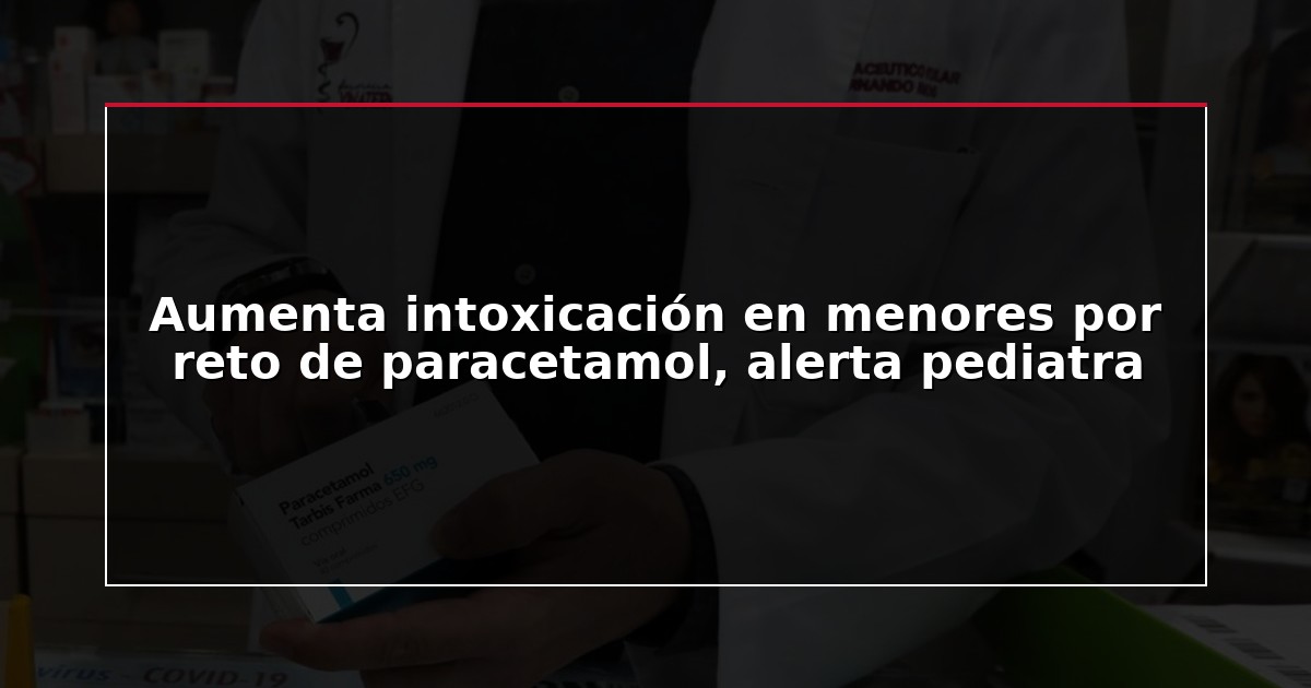 Aumenta intoxicación en menores por reto de paracetamol, alerta pediatra