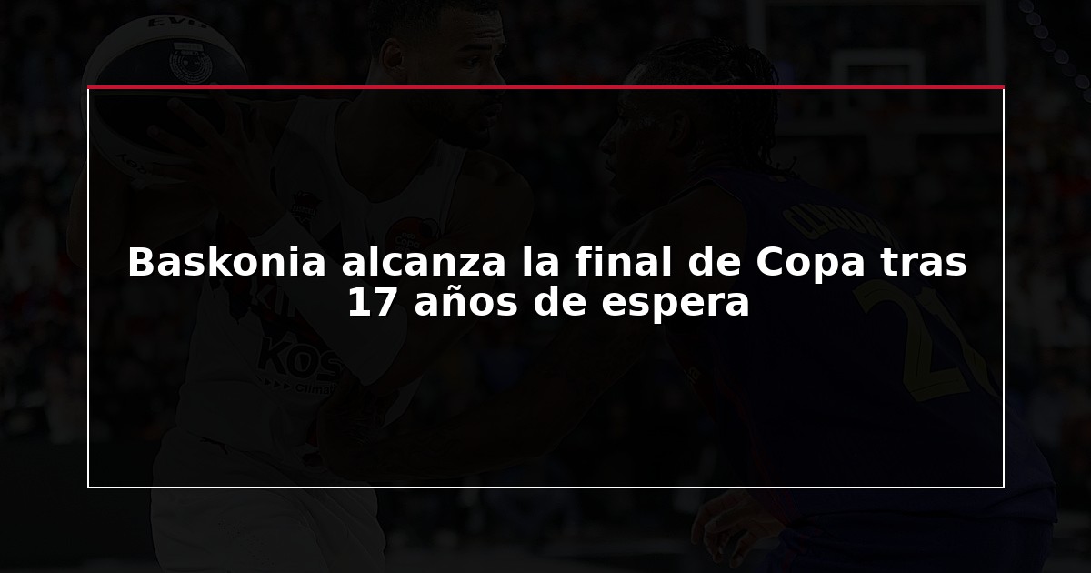 Baskonia alcanza la final de Copa tras 17 años de espera