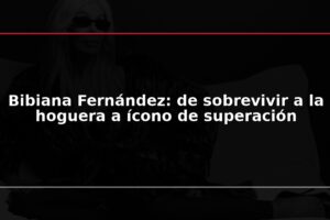 Bibiana Fernández: de sobrevivir a la hoguera a ícono de superación