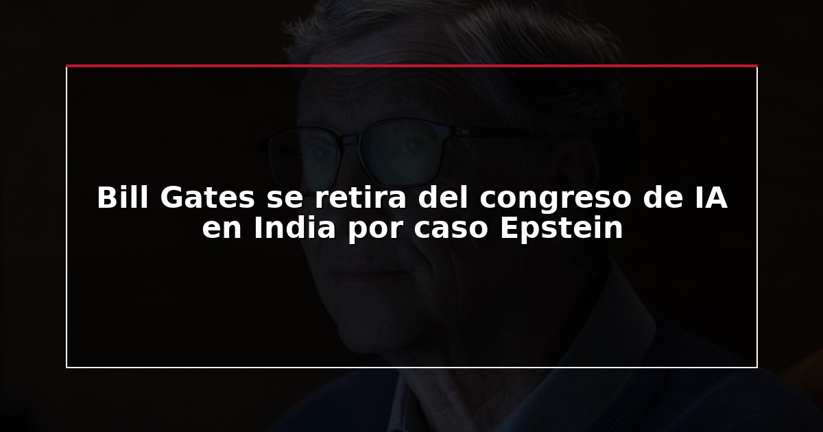 Bill Gates se retira del congreso de IA en India por caso Epstein