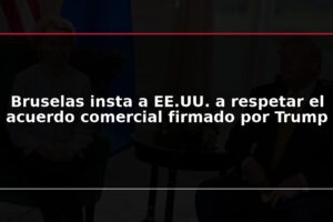 Bruselas insta a EE.UU. a respetar el acuerdo comercial firmado por Trump