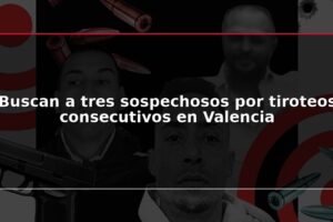Buscan a tres sospechosos por tiroteos consecutivos en Valencia