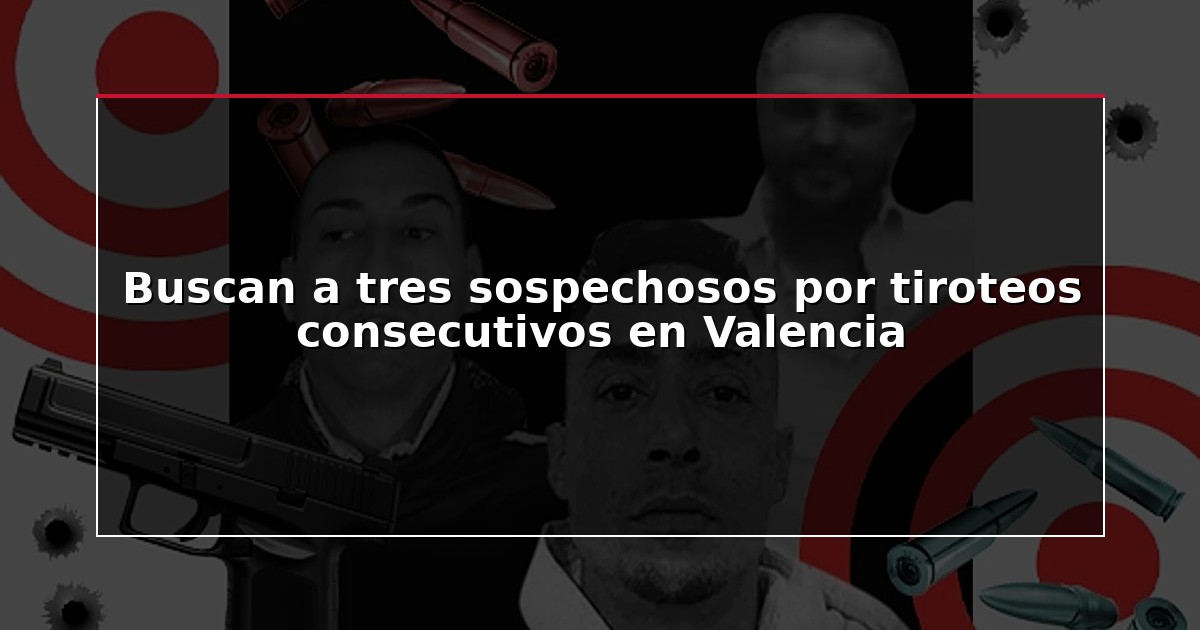 Buscan a tres sospechosos por tiroteos consecutivos en Valencia