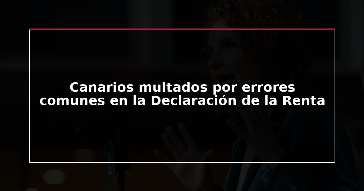 Canarios multados por errores comunes en la Declaración de la Renta