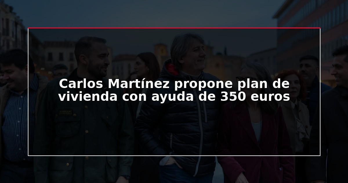 Carlos Martínez propone plan de vivienda con ayuda de 350 euros
