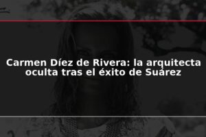 Carmen Díez de Rivera: la arquitecta oculta tras el éxito de Suárez