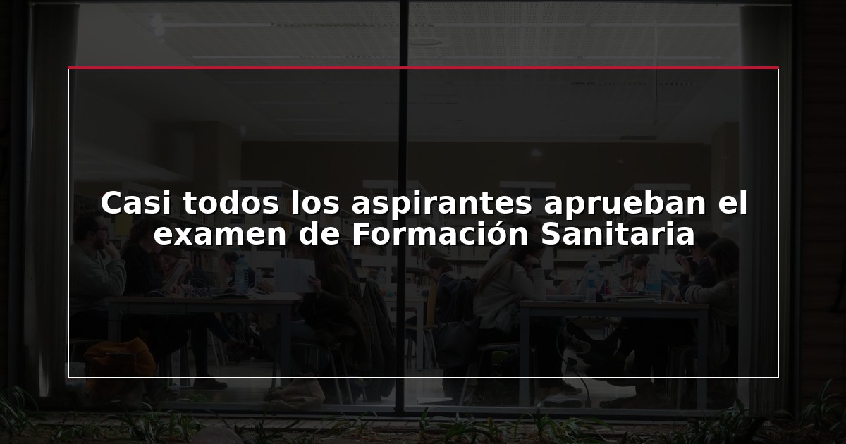 Casi todos los aspirantes aprueban el examen de Formación Sanitaria