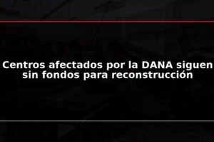 Centros afectados por la DANA siguen sin fondos para reconstrucción