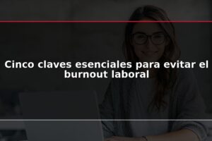 Cinco claves esenciales para evitar el burnout laboral