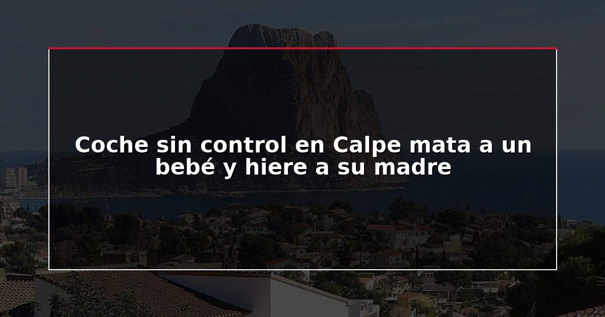 Coche sin control en Calpe mata a un bebé y hiere a su madre