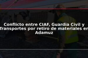 Conflicto entre CIAF, Guardia Civil y Transportes por retiro de materiales en Adamuz