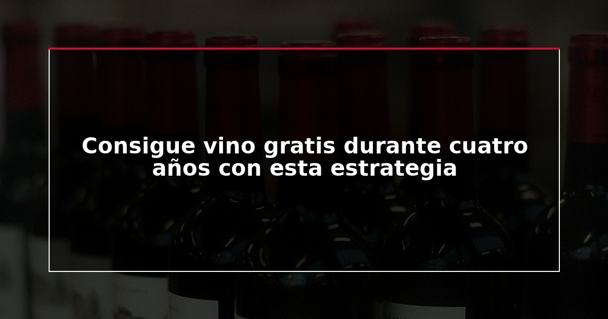 Consigue vino gratis durante cuatro años con esta estrategia