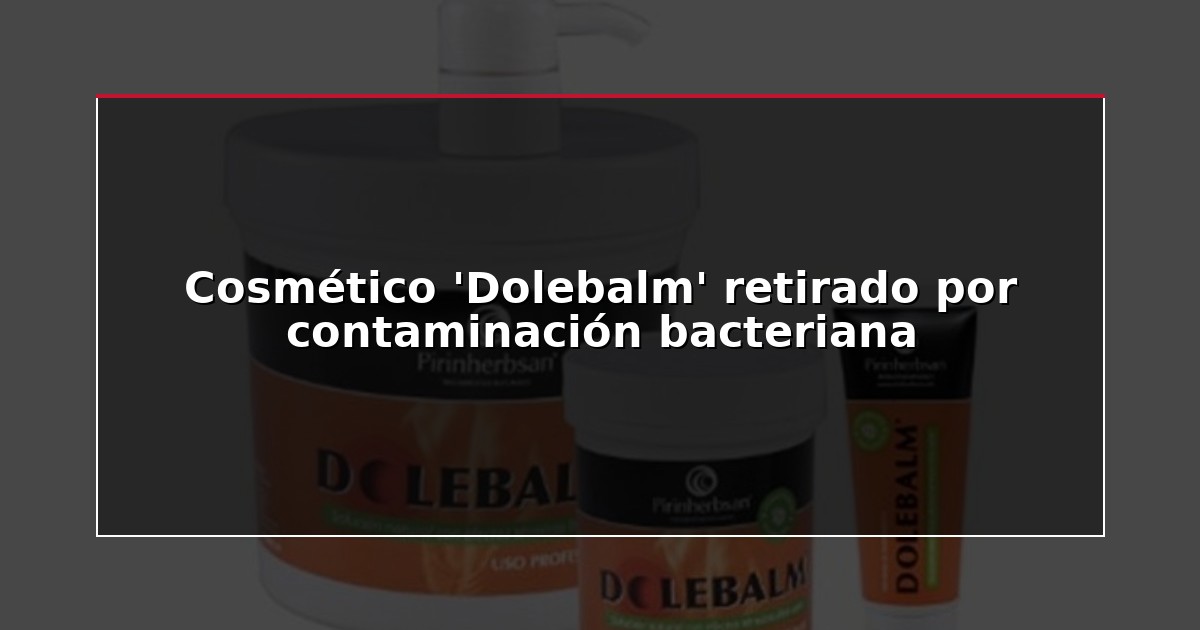 Cosmético ‘Dolebalm’ retirado por contaminación bacteriana