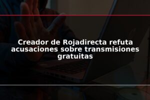 Creador de Rojadirecta refuta acusaciones sobre transmisiones gratuitas