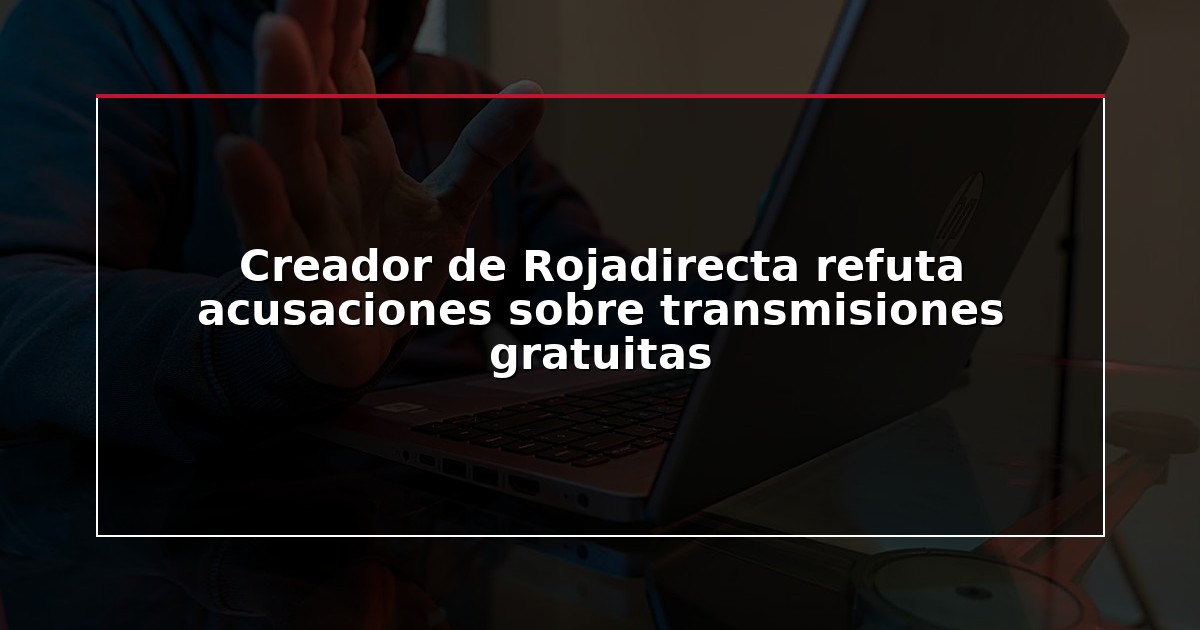 Creador de Rojadirecta refuta acusaciones sobre transmisiones gratuitas