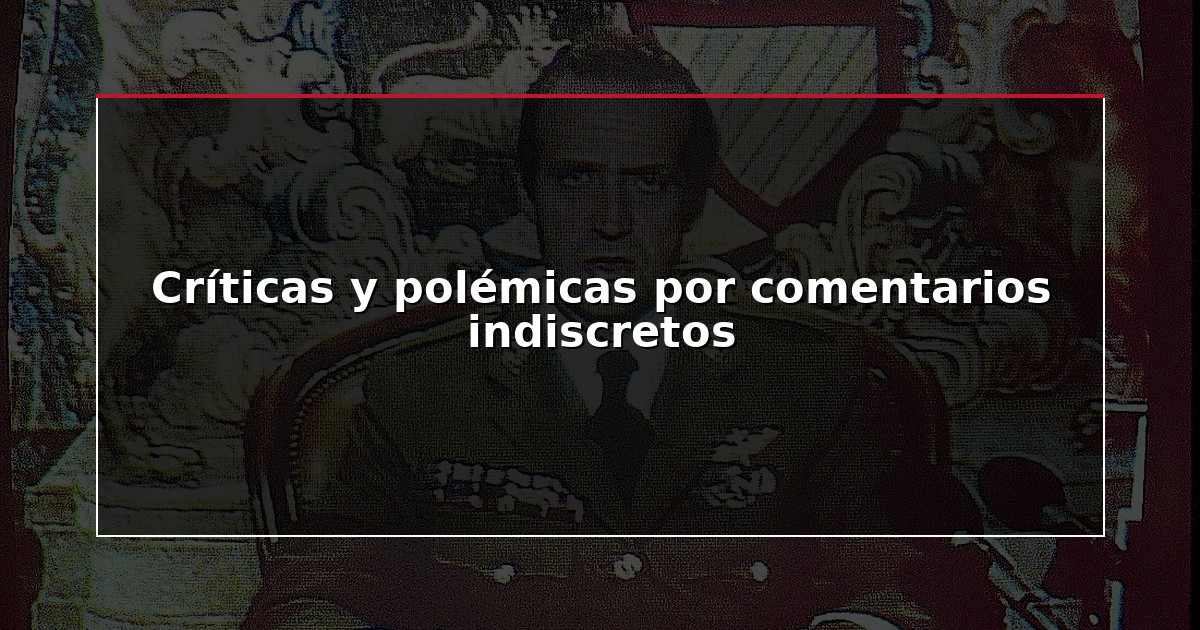Críticas y polémicas por comentarios indiscretos