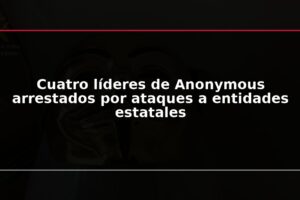 Cuatro líderes de Anonymous arrestados por ataques a entidades estatales