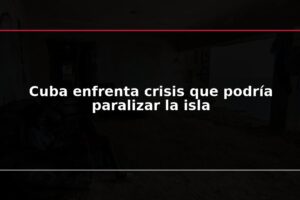 Cuba enfrenta crisis que podría paralizar la isla