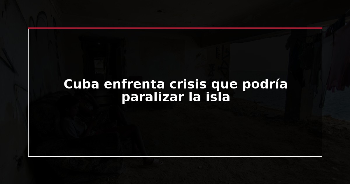 Cuba enfrenta crisis que podría paralizar la isla