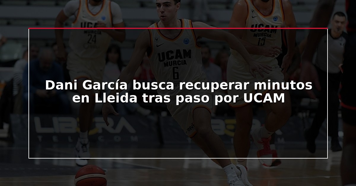 Dani García busca recuperar minutos en Lleida tras paso por UCAM