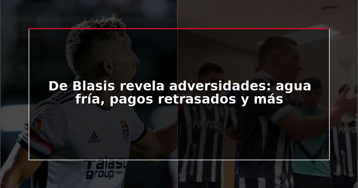De Blasis revela adversidades: agua fría, pagos retrasados y más