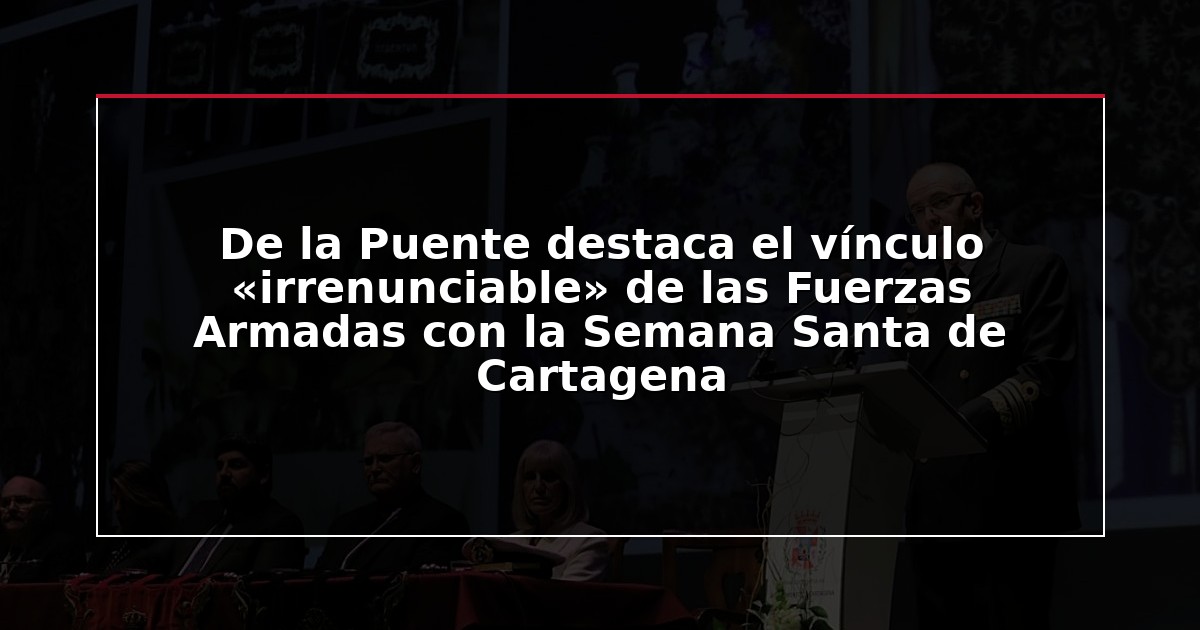 De la Puente destaca el vínculo «irrenunciable» de las Fuerzas Armadas con la Semana Santa de Cartagena
