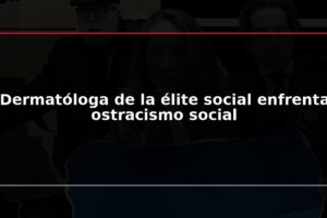 Dermatóloga de la élite social enfrenta ostracismo social