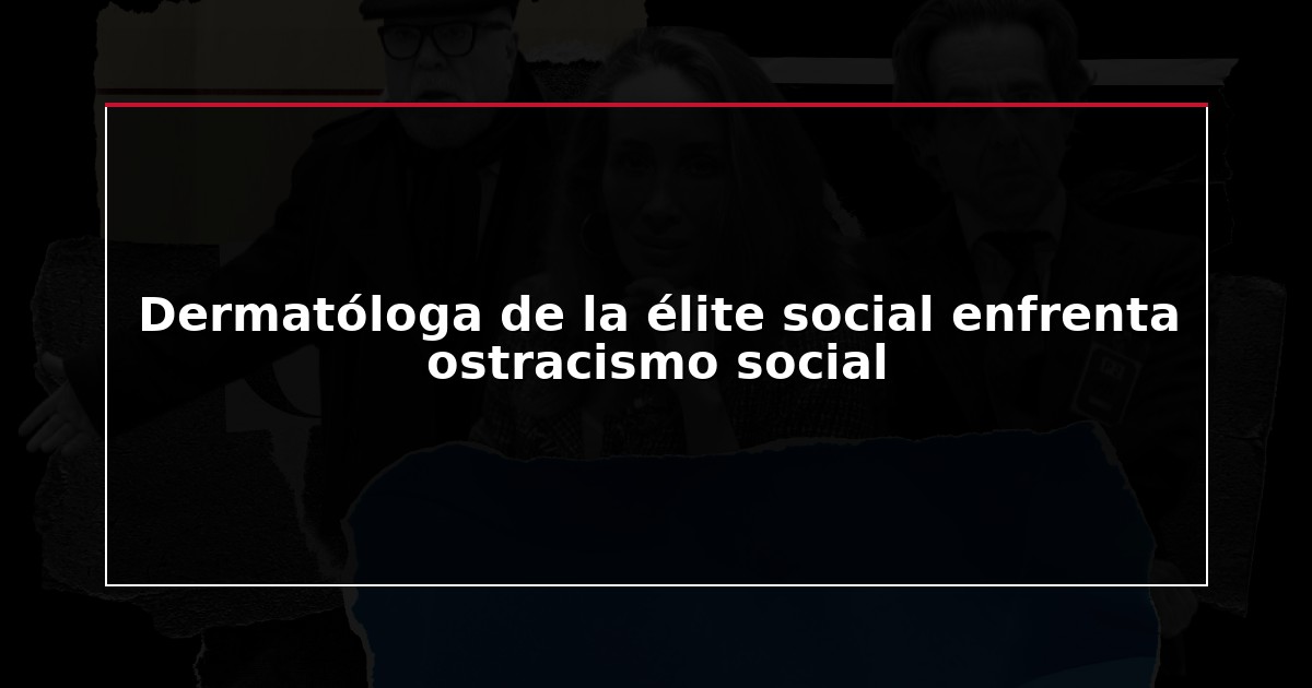 Dermatóloga de la élite social enfrenta ostracismo social