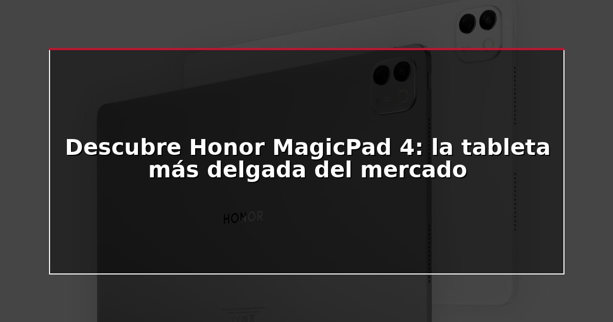 Descubre Honor MagicPad 4: la tableta más delgada del mercado