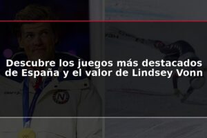 Descubre los juegos más destacados de España y el valor de Lindsey Vonn