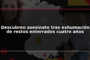 Descubren asesinato tras exhumación de restos enterrados cuatro años