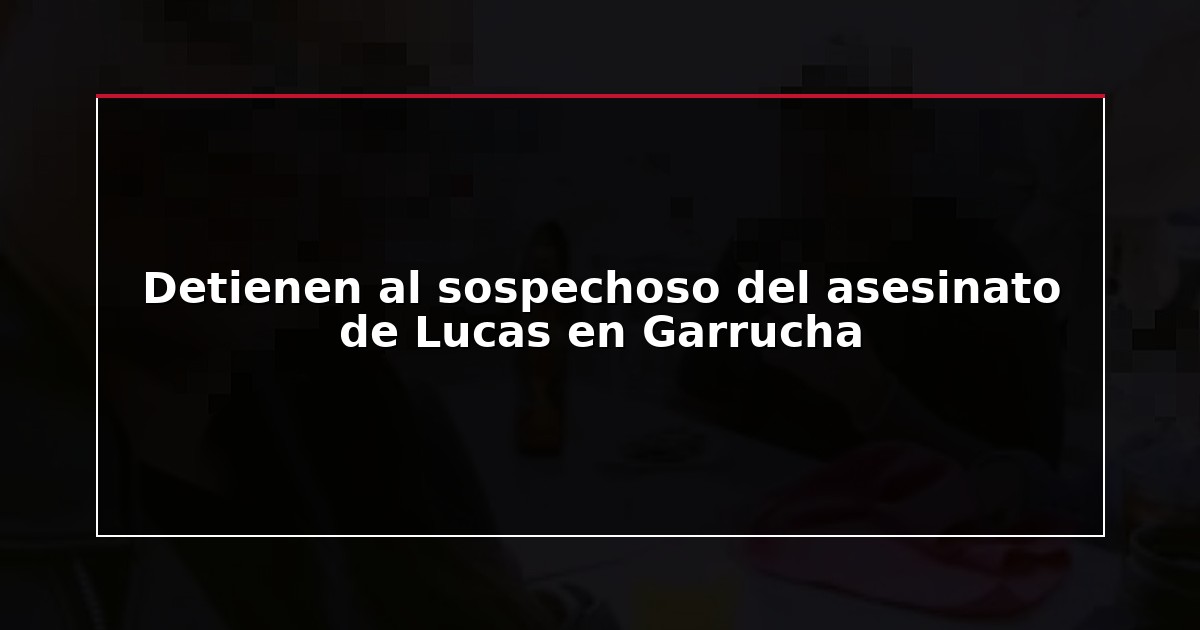 Detienen al sospechoso del asesinato de Lucas en Garrucha