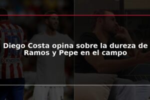 Diego Costa opina sobre la dureza de Ramos y Pepe en el campo