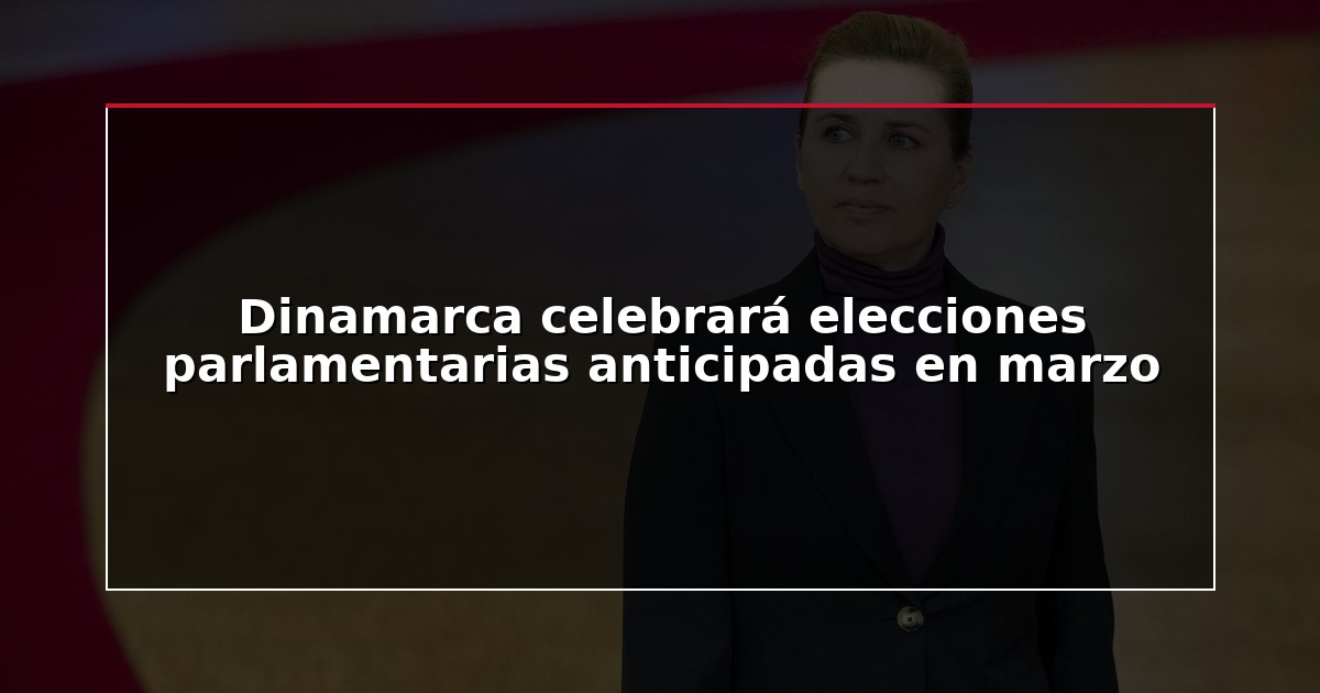 Dinamarca celebrará elecciones parlamentarias anticipadas en marzo