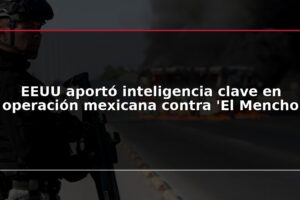EEUU aportó inteligencia clave en operación mexicana contra 'El Mencho