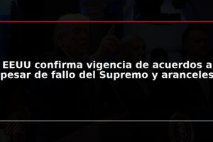 EEUU confirma vigencia de acuerdos a pesar de fallo del Supremo y aranceles