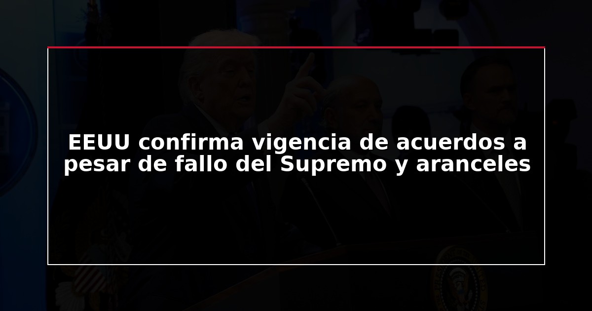 EEUU confirma vigencia de acuerdos a pesar de fallo del Supremo y aranceles